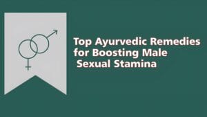 Top Ayurvedic Remedies for Boosting Male Sexual Stamina