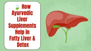 How Ayurvedic Liver Supplements Help in Fatty Liver & Detox