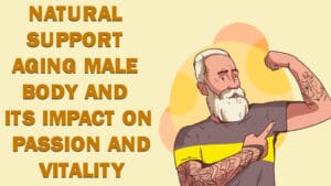 Natural support Aging Male Body and Its Impact on Passion and Vitality