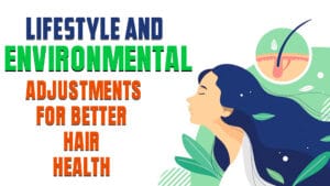 Lifestyle and Environmental Adjustments for Better Hair Health