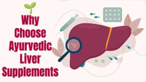 Why Choose Ayurvedic Liver Supplements?
